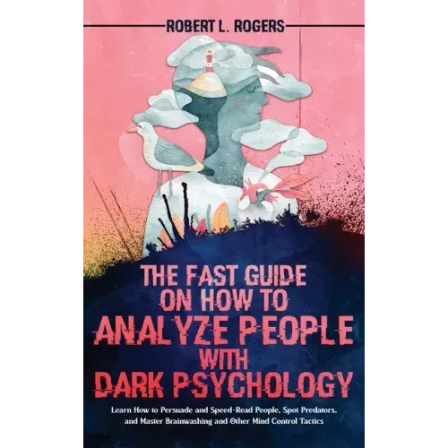 The Fast Guide on How to Analyze People with Dark Psychology: Learn How to Persuade and Speed-Read People, Spot Predators, and Master Brainwashing and
