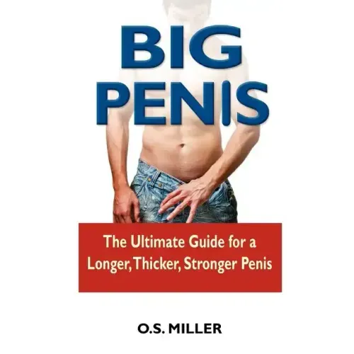 Big Penis: The Ultimate Guide for a Longer, Thicker, Stronger Penis