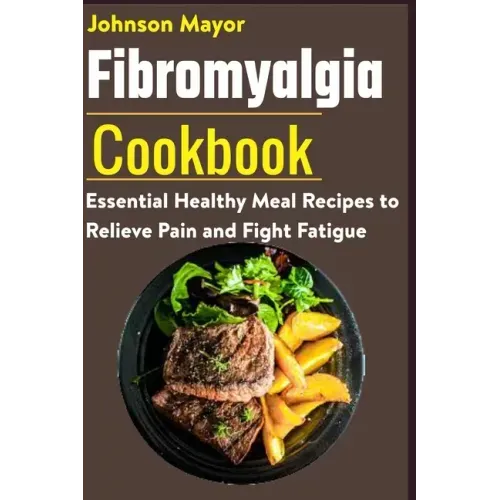 Fibromyalgia Cookbook: Essential Healthy Meal Recipes to Relieve Pain and Fight Fatigue