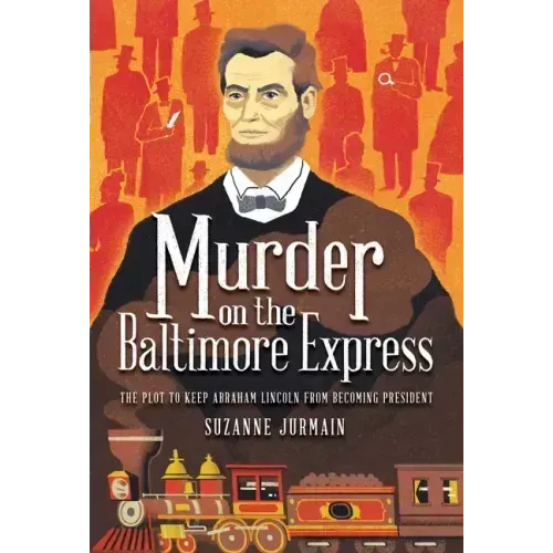 Murder on the Baltimore Express: The Plot to Keep Abraham Lincoln from Becoming President