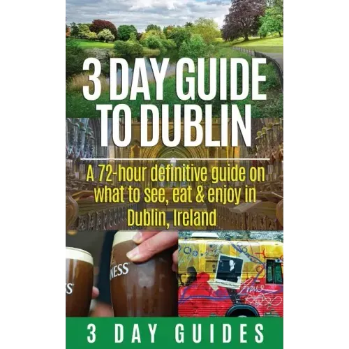 3 Day Guide to Dublin: A 72-hour Definitive Guide on What to See, Eat and Enjoy in Dublin, Ireland