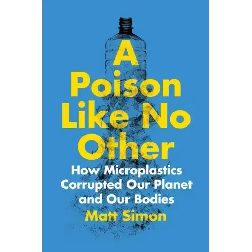 A Poison Like No Other: How Microplastics Corrupted Our Planet and Our Bodies