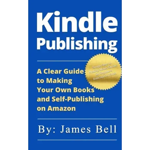 Kindle Publishing: A Clear Guide to Making Your Own Books and Self-Publishing on Amazon: Simple Steps to Making Money Online for Beginner