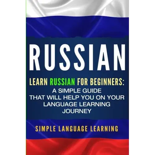 Russian: Learn Russian for Beginners: A Simple Guide that Will Help You on Your Language Learning Journey