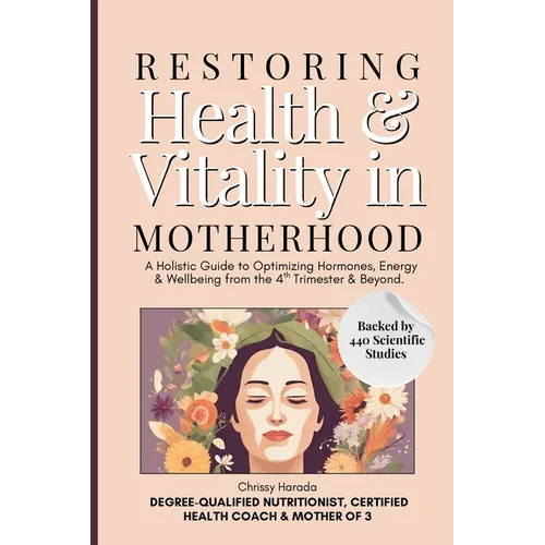 Restoring Health & Vitality in Motherhood: A Holistic Guide to Healing Hormones, Energy & Wellbeing Naturally from the 4th Trimester & Beyond