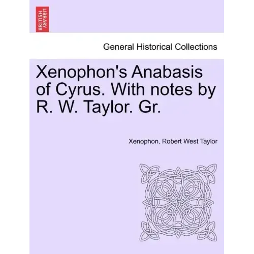 Xenophon's Anabasis of Cyrus. with Notes by R. W. Taylor. Gr. Vol.I