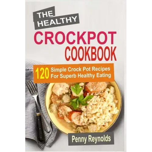 The Healthy Crockpot Cookbook: 120 Simple Crock Pot Recipes For Superb Healthy Eating
