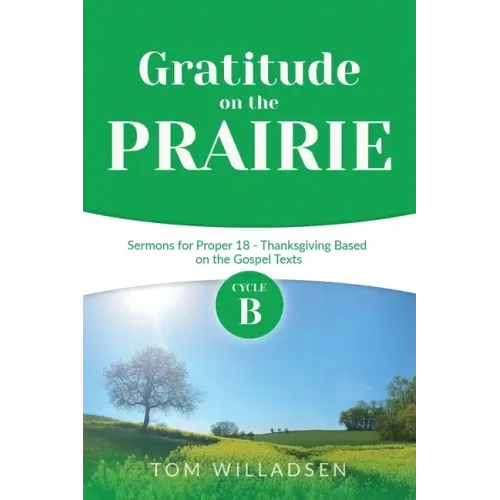 Gratitude on the Prairie: Cycle B Sermons for Proper 18 - Thanksgiving Based on the Gospel Texts