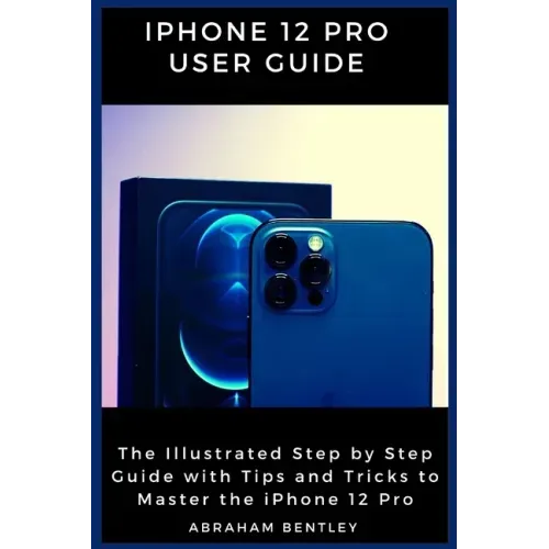 iPhone 12 Pro User Guide: The Illustrated Step by Step Guide with Tips and Tricks to Master the iPhone 12 Pro