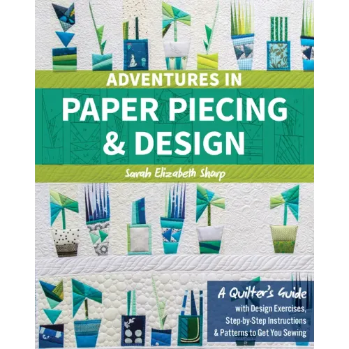 Adventures in Paper Piecing & Design: A Quilter's Guide with Design Exercises, Step-By-Step Instructions & Patterns to Get You Sewing