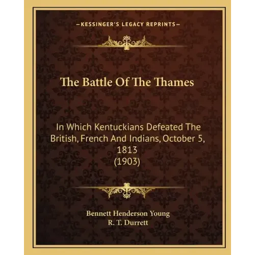 The Battle Of The Thames: In Which Kentuckians Defeated The British, French And Indians, October 5, 1813 (1903)