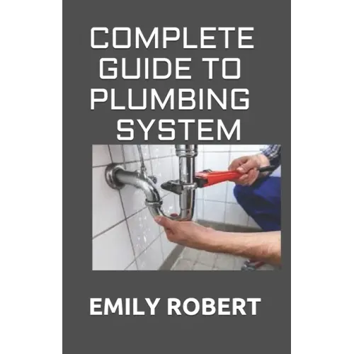 Complete Guide to Plumbing System: All You Need to Know about Plumbing Work and Make Huge Money on It