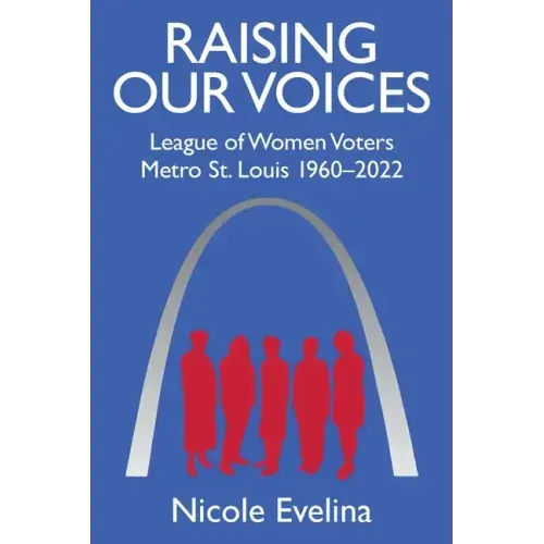 Raising Our Voices: League of Women Voters Metro St. Louis 1960-2022