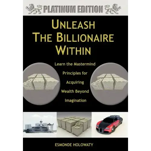 Unleash The Billionaire Within: Learn the Mastermind Principles for Acquiring Wealth Beyond Imagination