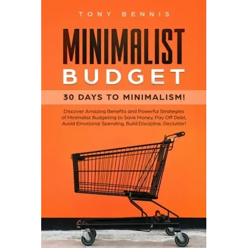 Minimalist Budget: 30 Days to Minimalism! Discover Amazing Benefits and Powerful Strategies of Minimalist Budgeting to Save Money, Pay Of