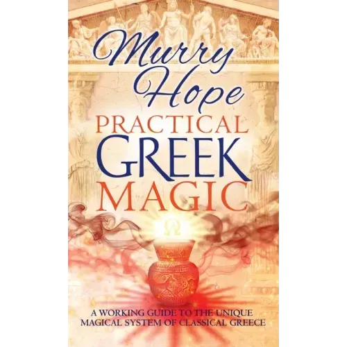 Practical Greek Magic: A Working Guide to the Unique Magical System of Classical Greece