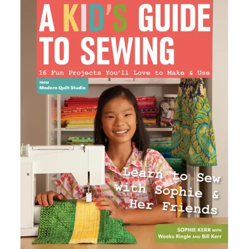 A Kid's Guide to Sewing: Learn to Sew with Sophie & Her Friends: 16 Fun Projects You'll Love to Make & Use