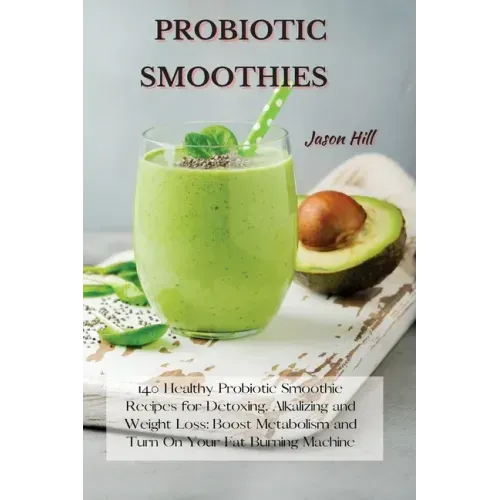 Probiotic Smoothies: 140 Healthy Probiotic Smoothie Recipes for Detoxing, Alkalizing and Weight Loss: Boost Metabolism and Turn On Your Fat