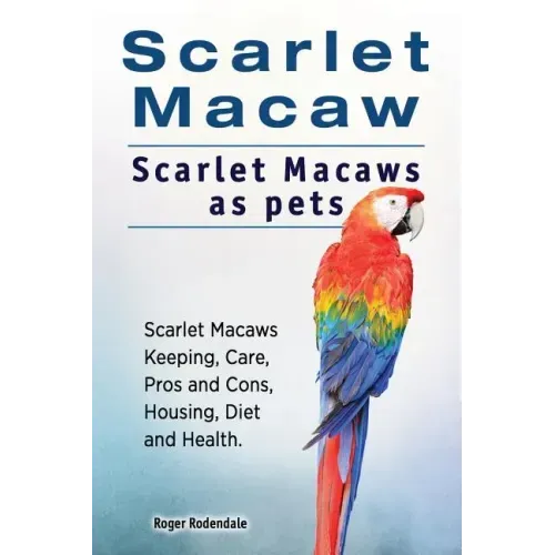 Scarlet Macaw. Scarlet Macaws as pets. Scarlet Macaws Keeping, Care, Pros and Cons, Housing, Diet and Health.