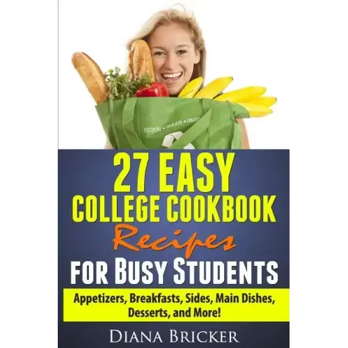 27 Easy College Cookbook Recipes for Busy Students: Appetizers, Breakfasts, Sides, Main Dishes, Desserts, and More!