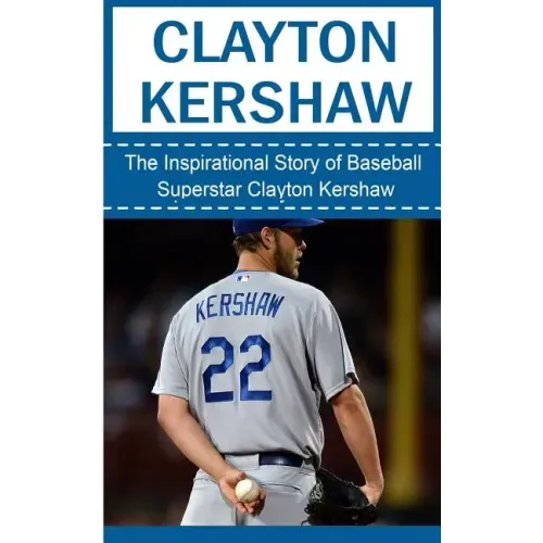 Clayton Kershaw: The Inspirational Story of Baseball Superstar Clayton Kershaw