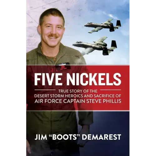 Five Nickels: True Story of the Desert Storm Heroics and Sacrifice of Air Force Captain Steve Phillis