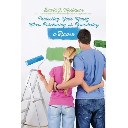 Protecting Your Money When Purchasing or Remodeling a House: Practical Pointers From An Attorney