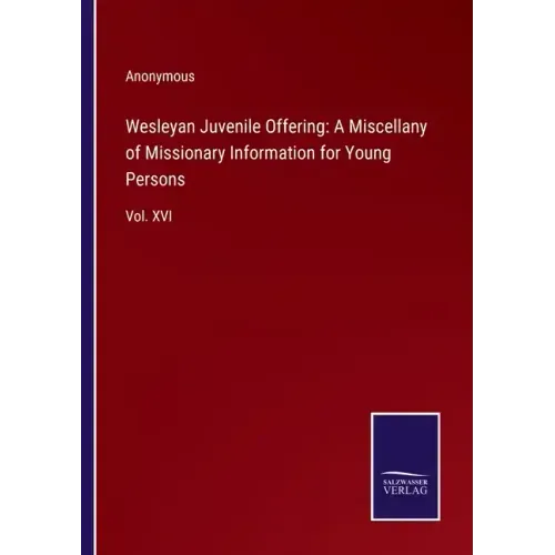 Wesleyan Juvenile Offering: A Miscellany of Missionary Information for Young Persons: Vol. XVI