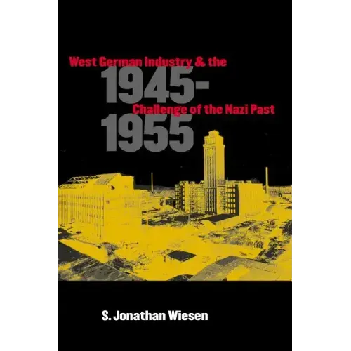West German Industry and the Challenge of the Nazi Past, 1945-1955