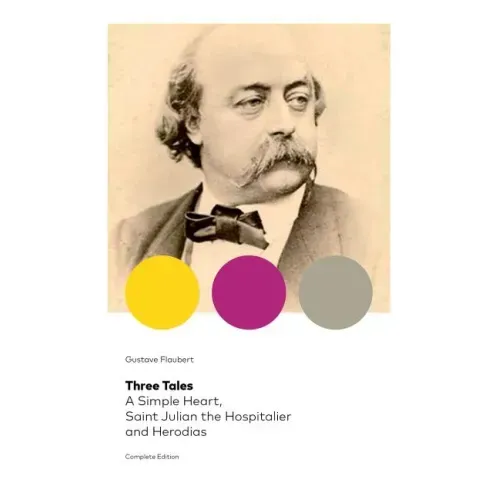 Three Tales: A Simple Heart, Saint Julian the Hospitalier and Herodias (Complete Edition): Classic of French Literature