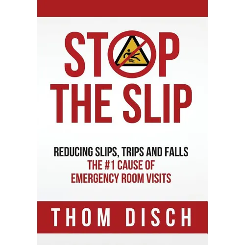 Stop the Slip: Reducing Slips, Trips and Falls, The #1 Cause of Emergency Room Visits