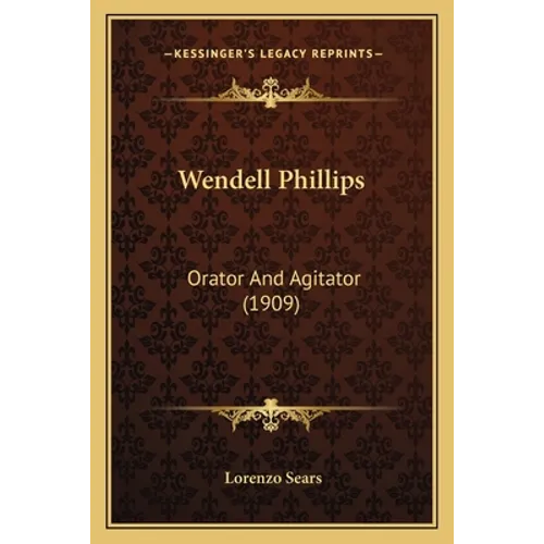 Wendell Phillips: Orator And Agitator (1909)