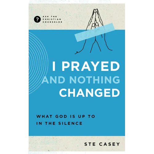 I Prayed and Nothing Changed: What God Is Up to in the Silence