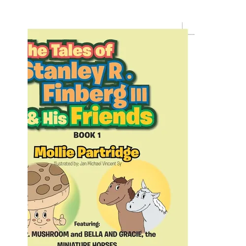 The Tales of Stanley R. Finberg III & His Friends: Featuring: MR. MUSHROOM and BELLA AND GRACIE, the MINIATURE HORSES Transformational learning storie
