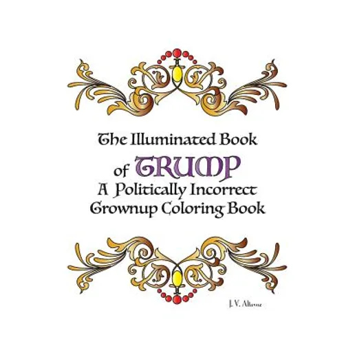 The Illuminated Book of Trump: A Politically Incorrect Grownup Coloring Book
