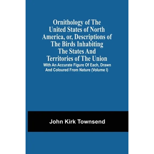 Ornithology Of The United States Of North America, Or, Descriptions Of The Birds Inhabiting The States And Territories Of The Union: With An Accurate