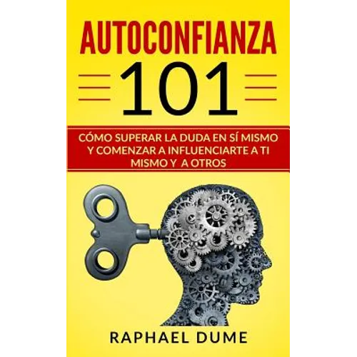 Autoconfianza 101: Cómo Superar La Duda En Sí Mismo Y Comenzar a Influenciarte a Ti Mismo Y a Otros