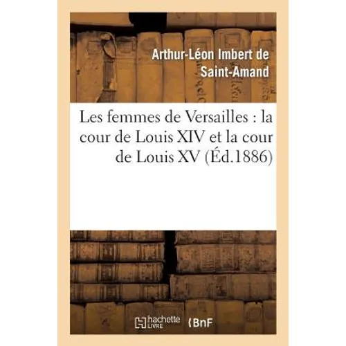 Les Femmes de Versailles: La Cour de Louis XIV Et La Cour de Louis XV