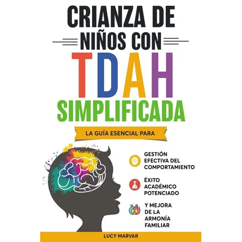 Crianza de Niños Con Tdah Simplificada: La Guía Esencial Para Gestión Efectiva del Comportamiento, Éxito Académico Potenciado, Y Mejora de la Armonía