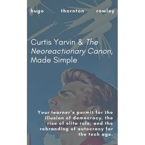Curtis Yarvin & The Neoreactionary Canon, Made Simple