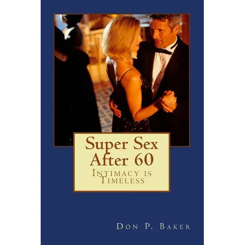 Super Sex After 60 - Intimacy is Timeless: Nutrition, Exercise, and Communication