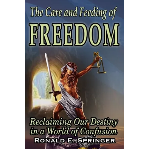 The Care and Feeding of Freedom: Reclaiming Our Destiny in a World of Confusion