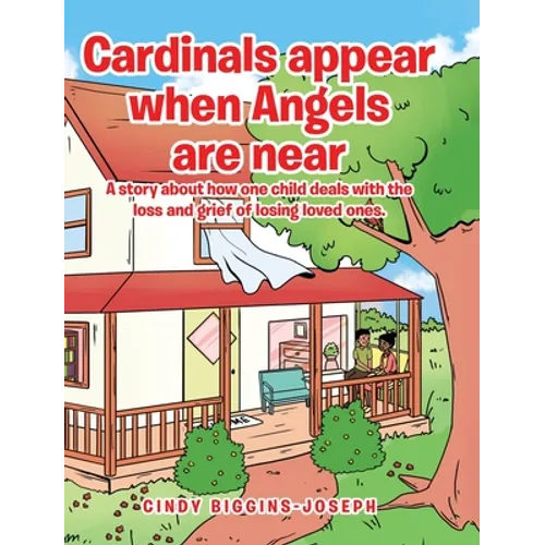 Cardinals appear when Angels are near: A story about how one child deals with the loss and grief of losing loved ones.