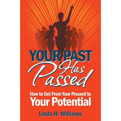 Your Past Has Passed: How to Get From Your Present to Your Potential