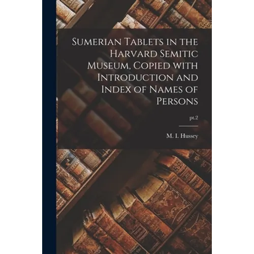 Sumerian Tablets in the Harvard Semitic Museum, Copied With Introduction and Index of Names of Persons; pt.2