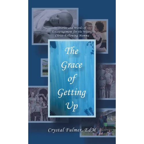 The Grace of Getting Up: Stories and Words of Encouragement for the Weary, Christ-Following Momma