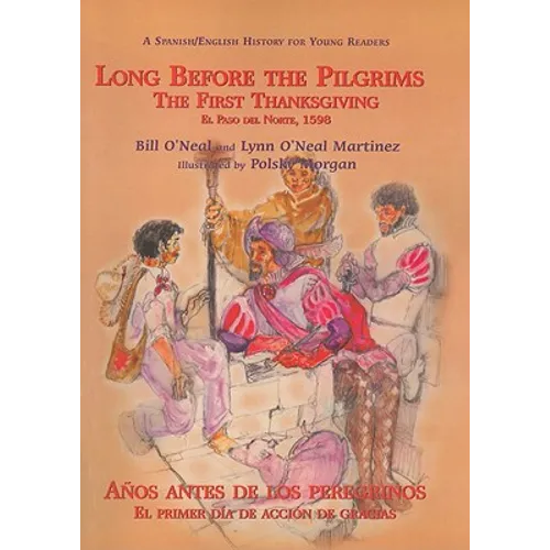 Long Before the Pilgrims/Anos Antes de Los Peregrinos: The First Thanksgiving, El Paso del Norte, 1598/El Primer Dia de Accion de Gracias, El Paso del