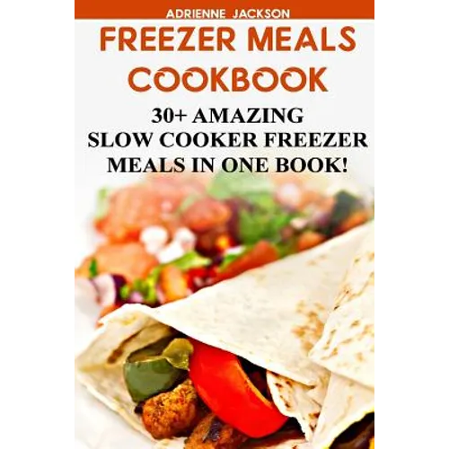 Freezer Meals Cookbook: 30+ Amazing Slow Cooker Freezer Meals In One Book!: (Freezer Recipes, 365 Days of Quick & Easy, Make Ahead, Freezer Meals)