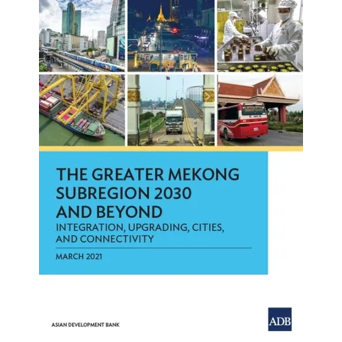The Greater Mekong Subregion 2030 and Beyond: Integration, Upgrading, Cities, and Connectivity