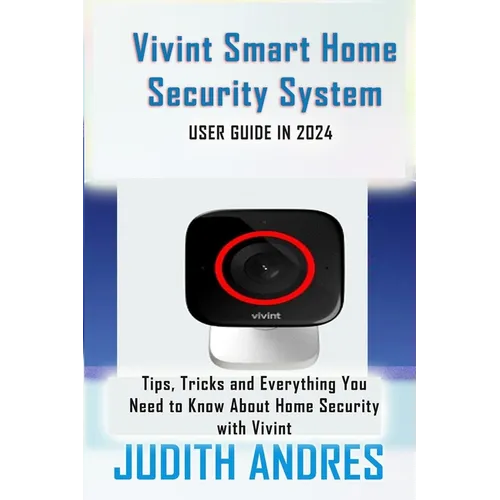 Vivint Smart Home Security System USER GUIDE IN 2024: Tips, Tricks and Everything You Need to Know About Home Security with Vivint